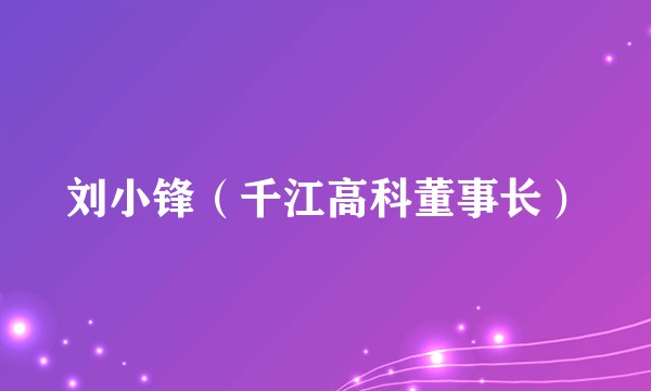 刘小锋（千江高科董事长）