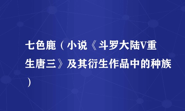 七色鹿（小说《斗罗大陆V重生唐三》及其衍生作品中的种族）