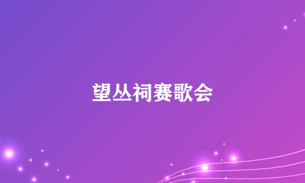 望丛祠赛歌会