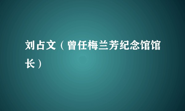 刘占文（曾任梅兰芳纪念馆馆长）