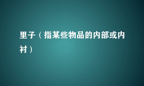 里子(指某些物品的内部或内衬)