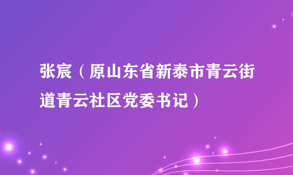 张宸（原山东省新泰市青云街道青云社区党委书记）