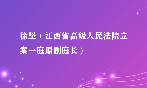 徐坚（江西省高级人民法院立案一庭原副庭长）