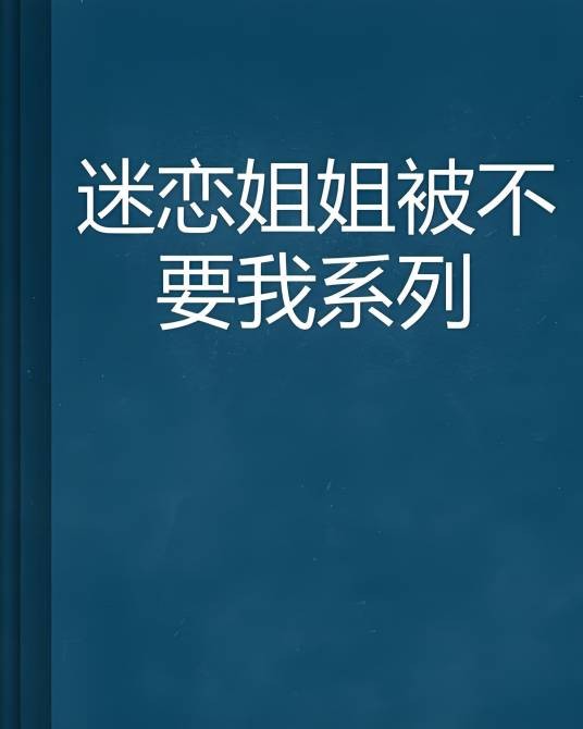 迷恋姐姐被不要我系列