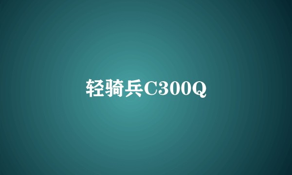 轻骑兵C300Q