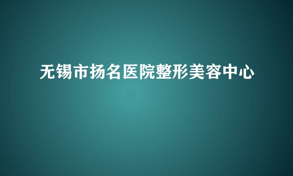 无锡市扬名医院整形美容中心
