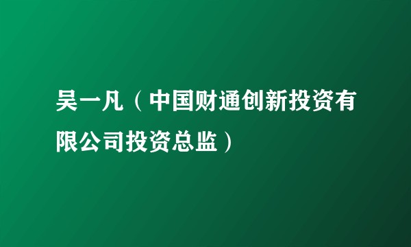 吴一凡（中国财通创新投资有限公司投资总监）