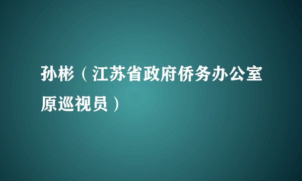 孙彬（江苏省政府侨务办公室原巡视员）