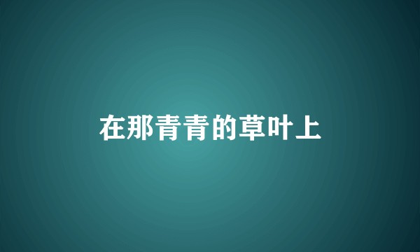 在那青青的草叶上