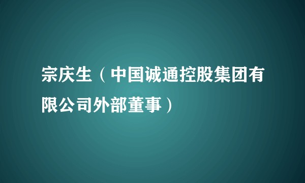 宗庆生（中国诚通控股集团有限公司外部董事）