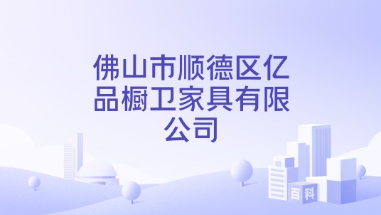 佛山市顺德区亿品橱卫家具有限公司