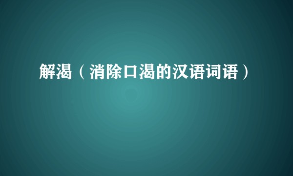 解渴（消除口渴的汉语词语）