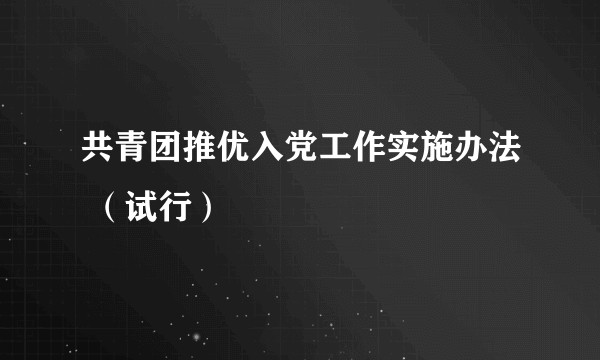 共青团推优入党工作实施办法 （试行）