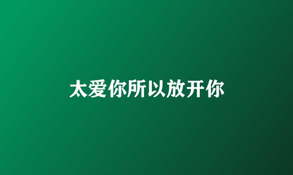 太爱你所以放开你