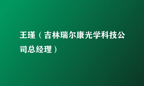 王瑾（吉林瑞尔康光学科技公司总经理）
