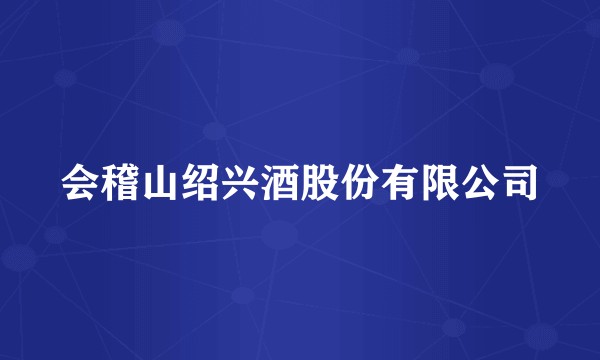 会稽山绍兴酒股份有限公司