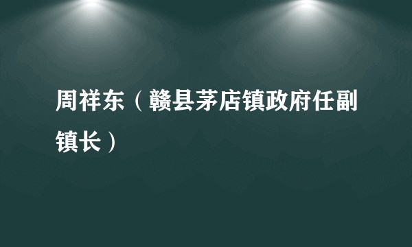 周祥东（赣县茅店镇政府任副镇长）