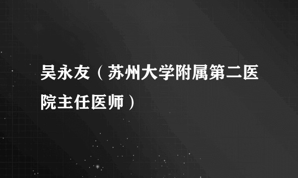 吴永友（苏州大学附属第二医院主任医师）