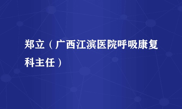 郑立（广西江滨医院呼吸康复科主任）