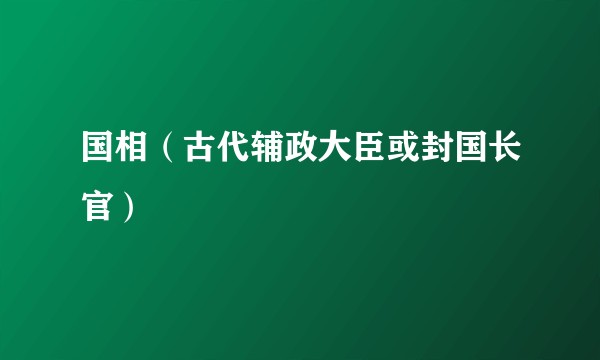 国相（古代辅政大臣或封国长官）