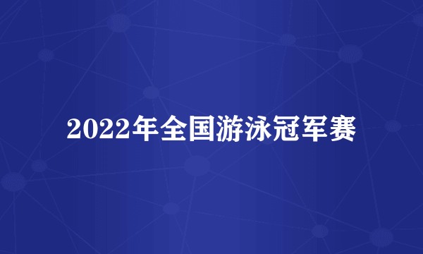 2022年全国游泳冠军赛