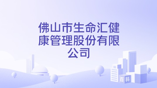 佛山市生命汇健康管理股份有限公司