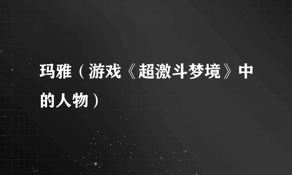 玛雅（游戏《超激斗梦境》中的人物）