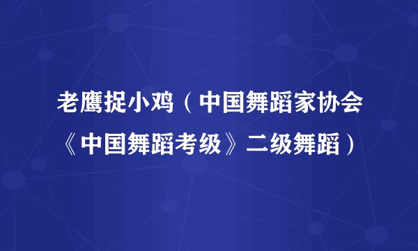 老鹰捉小鸡（中国舞蹈家协会《中国舞蹈考级》二级舞蹈）