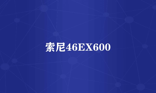 索尼46EX600