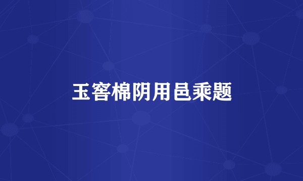 玉窖棉阴用邑乘题
