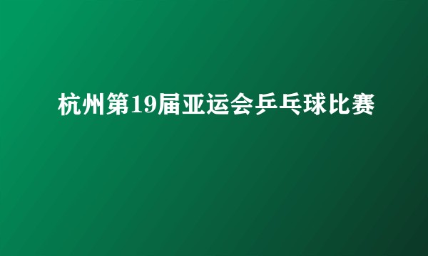 杭州第19届亚运会乒乓球比赛