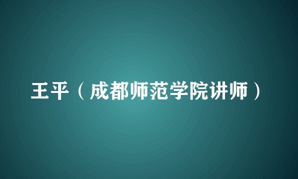 王平（成都师范学院讲师）