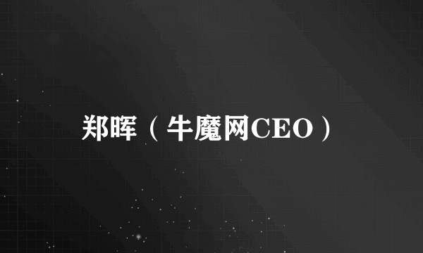 郑晖（牛魔网CEO）