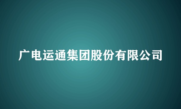 广电运通集团股份有限公司