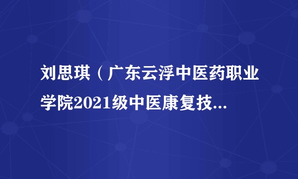 刘思琪(广东云浮中医药职业学院2021级中医康复技术1班学生)