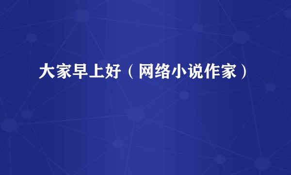 大家早上好（网络小说作家）