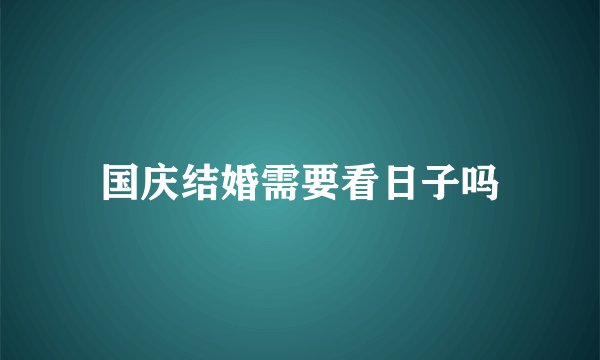 国庆结婚需要看日子吗