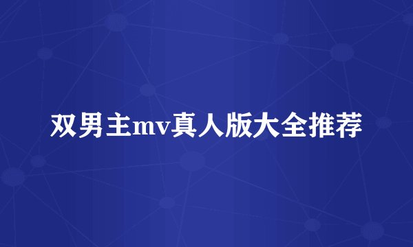 双男主mv真人版大全推荐