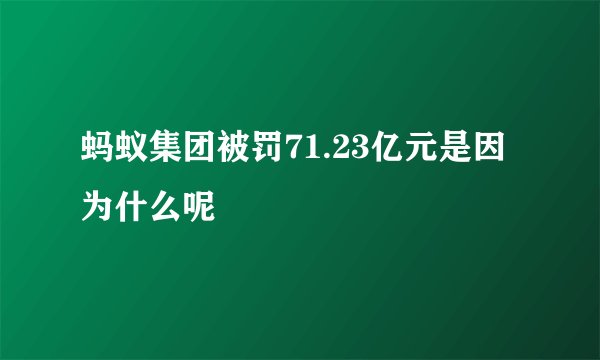 蚂蚁集团被罚71.23亿元是因为什么呢