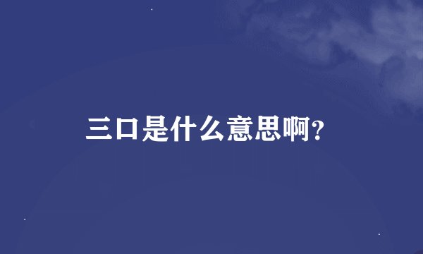 三口是什么意思啊？