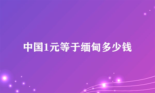 中国1元等于缅甸多少钱