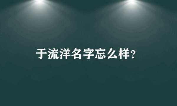 于流洋名字忘么样？