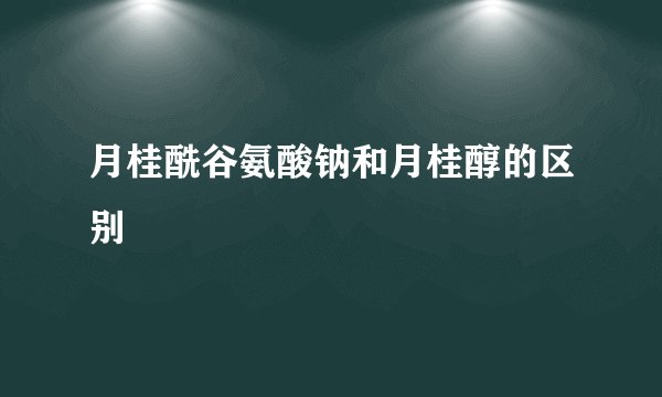 月桂酰谷氨酸钠和月桂醇的区别