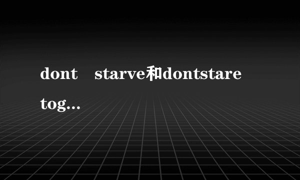 dont starve和dontstare together什么区别
