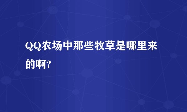 QQ农场中那些牧草是哪里来的啊?