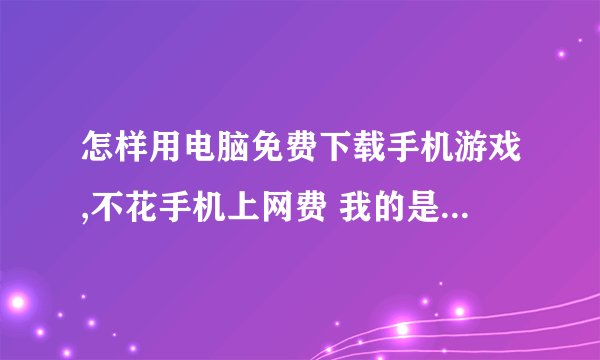 怎样用电脑免费下载手机游戏,不花手机上网费 我的是诺基亚5233