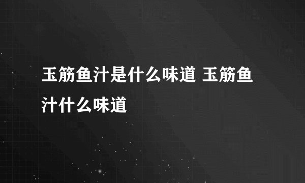 玉筋鱼汁是什么味道 玉筋鱼汁什么味道