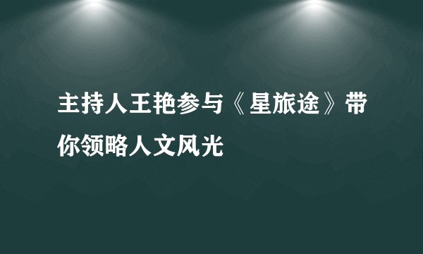 主持人王艳参与《星旅途》带你领略人文风光
