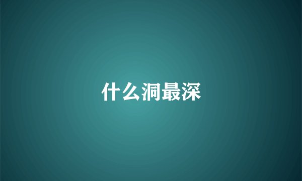什么洞最深