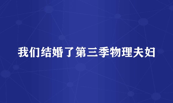 我们结婚了第三季物理夫妇